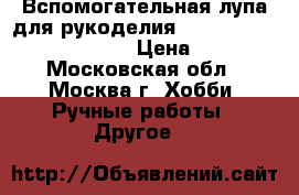 Вспомогательная лупа для рукоделия ”Hands-free magnifier”. › Цена ­ 500 - Московская обл., Москва г. Хобби. Ручные работы » Другое   